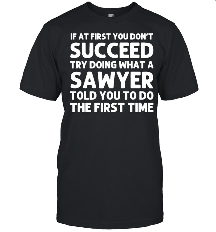 If at first you dont succeed try doing what a sawyer told you to do the first time shirt