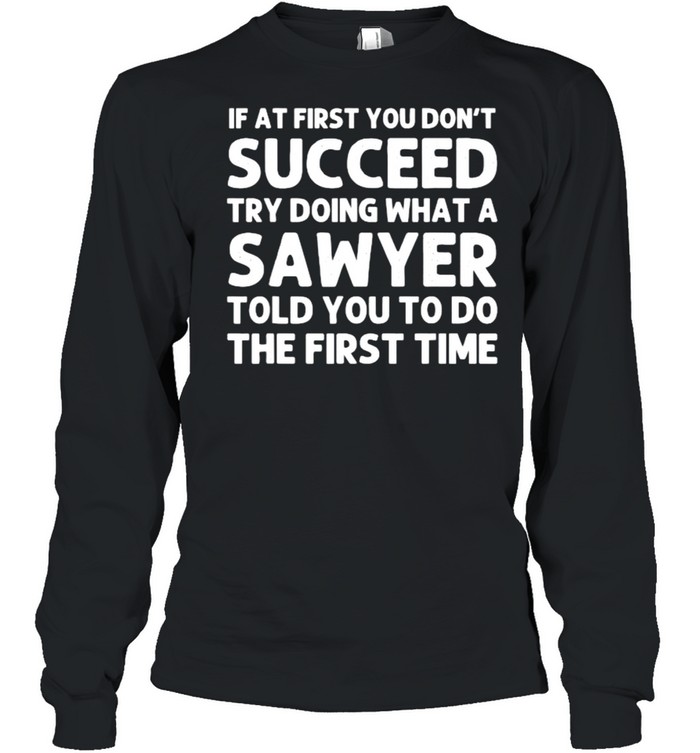 If at first you dont succeed try doing what a sawyer told you to do the first time shirt Long Sleeved T-shirt