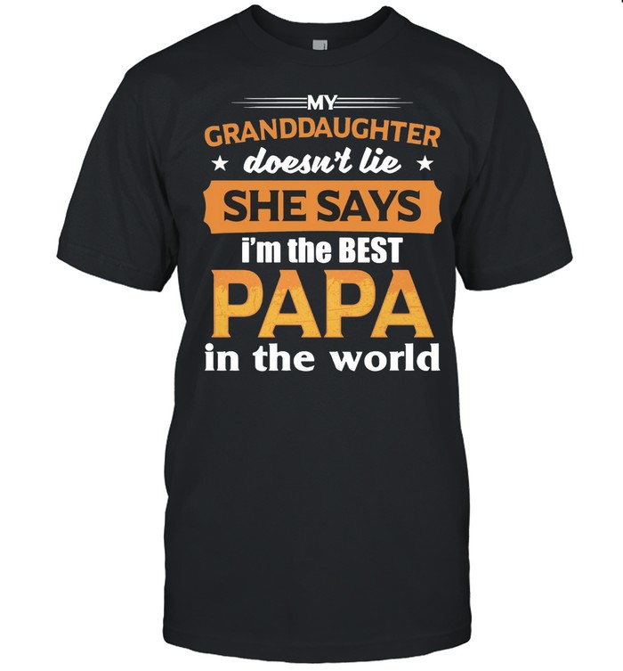 My Granddaughter Doesn’t Lie She Says I’m The Best Papa In The World T-shirt
