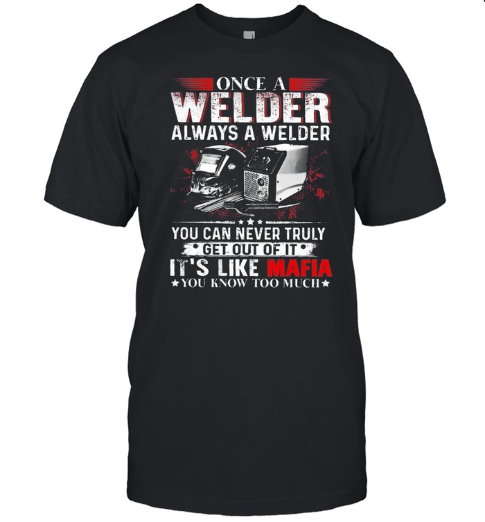 Once A Welder Always A Welder You Can Never Truly Get Out Of It Its Like Mafia shirt Classic Men's T-shirt