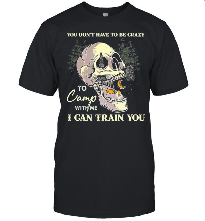 Skull You Don’t Have To Be Crazy To Camp With Me I Can Train You Camping T-shirt Classic Men's T-shirt