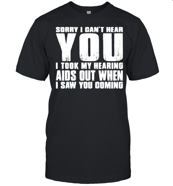 SORRY I CAN’T HEAR YOU I TOOK MY HEARING AIDS OUT WHEN I SAW T- Classic Men's T-shirt