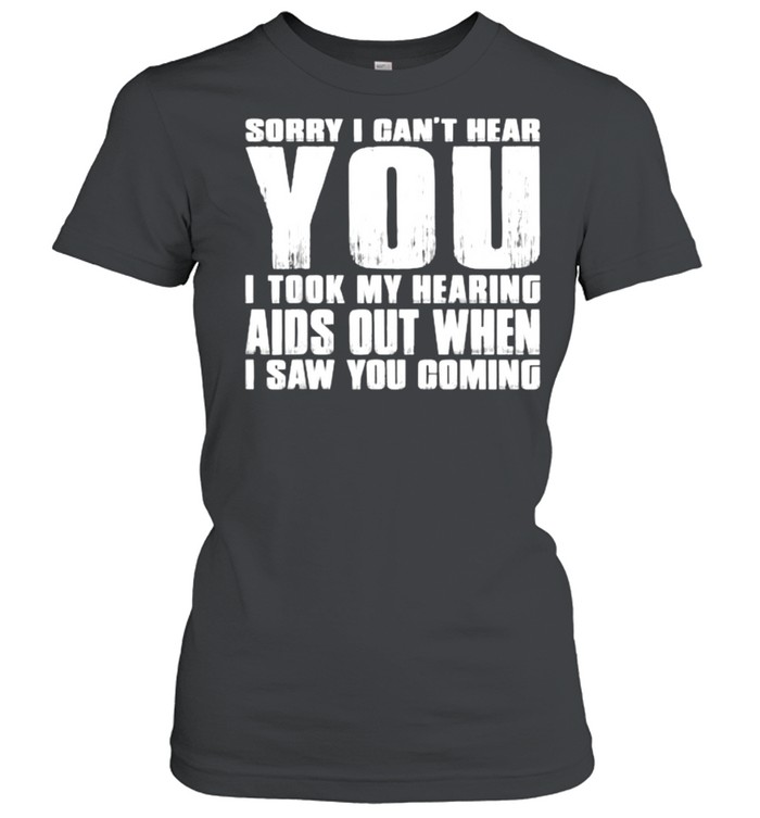 SORRY I CAN’T HEAR YOU I TOOK MY HEARING AIDS OUT WHEN I SAW T- Classic Women's T-shirt
