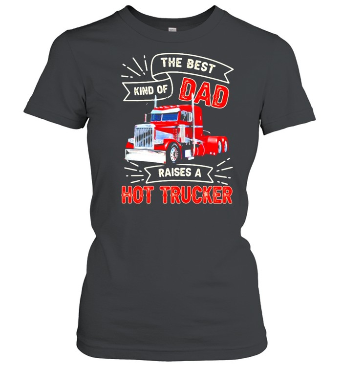 The Best Kind OS Dad Raises A Hot Trucker  Classic Women's T-shirt