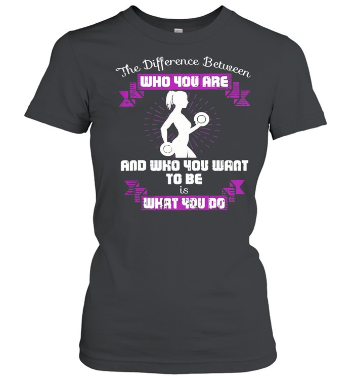 The Difference Between Who You Are And Who You Want To Be Is What You Do Weightlifting shirt Classic Women's T-shirt