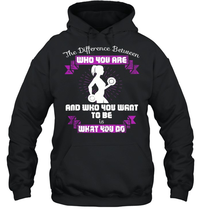 The Difference Between Who You Are And Who You Want To Be Is What You Do Weightlifting shirt Unisex Hoodie