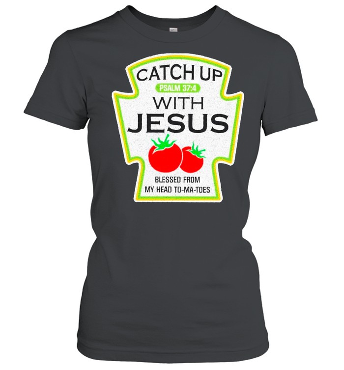 Catch Up With Jesus Blessed From Me Head To Ma Toes shirt Classic Women's T-shirt
