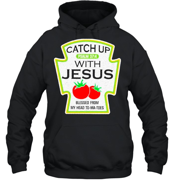 Catch Up With Jesus Blessed From Me Head To Ma Toes shirt Unisex Hoodie