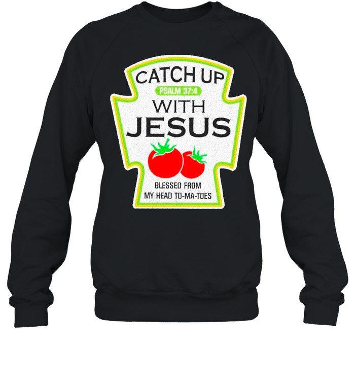 Catch Up With Jesus Blessed From Me Head To Ma Toes shirt Unisex Sweatshirt