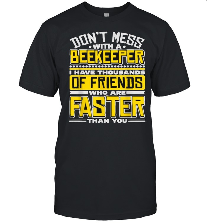 Dont mess with a beekeeper i have thousands of friends who are faster than you shirt