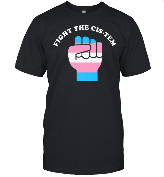 Fight The Cis-tem shirt