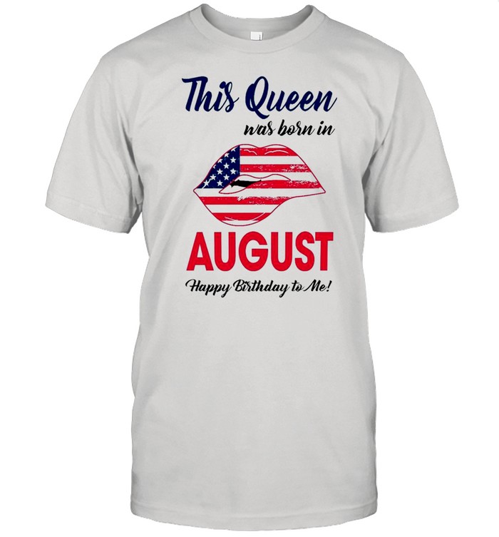 Lips American Flag This Queen Was Born August Happy Birthday To Me shirt