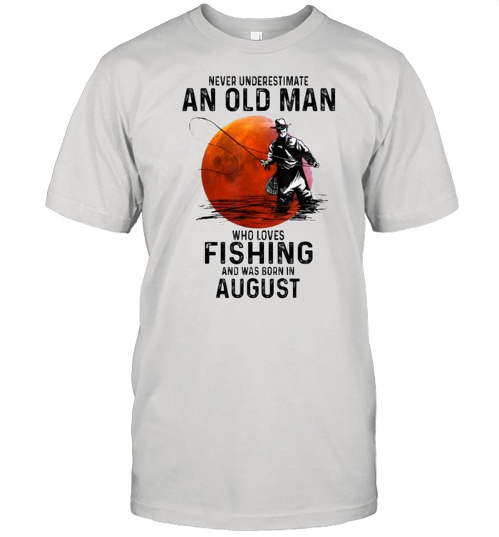 Never Underestimate An Old Man Who Love Fishing And Was Born In August Blood Moon T-Shirt