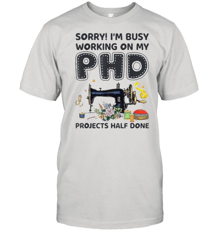 Sorry I‘m Busy Working on My PhD projects half done Sewing Machine flower T- Classic Men's T-shirt