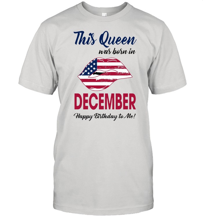 This Queen Was Born In Lip American Flag December Happy Birthday To Me shirt