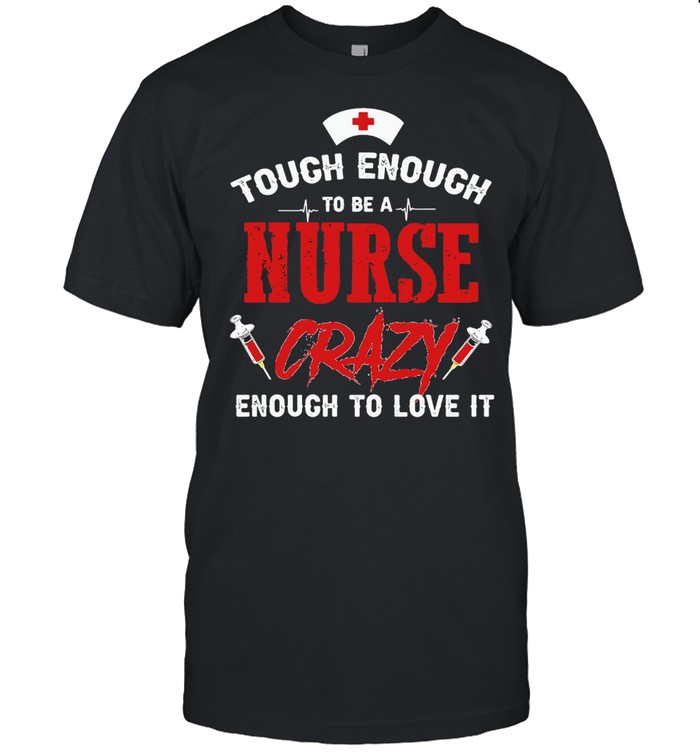 Tough Enough To Be A Nurse Crazy Enough To Love It T-shirt Classic Men's T-shirt
