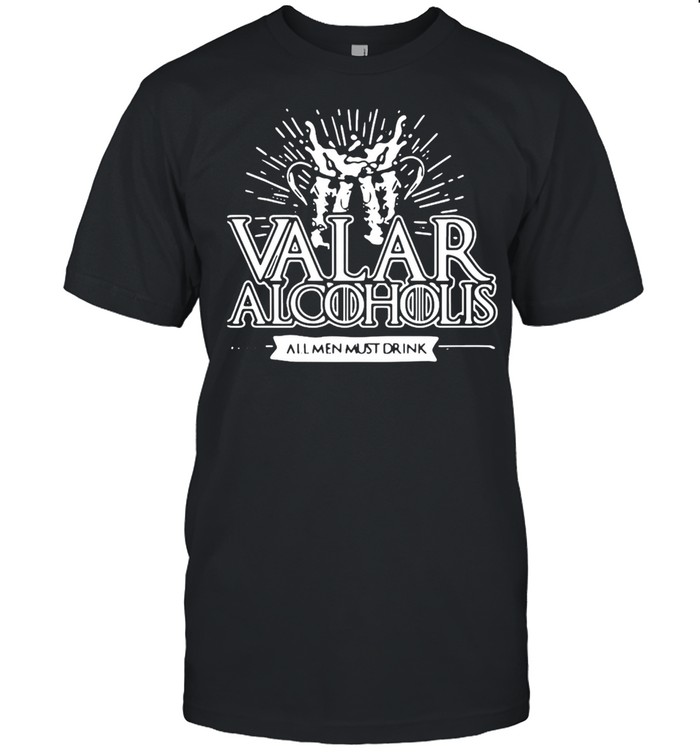 Valar Alcoholis All Men Must Drink T-shirt