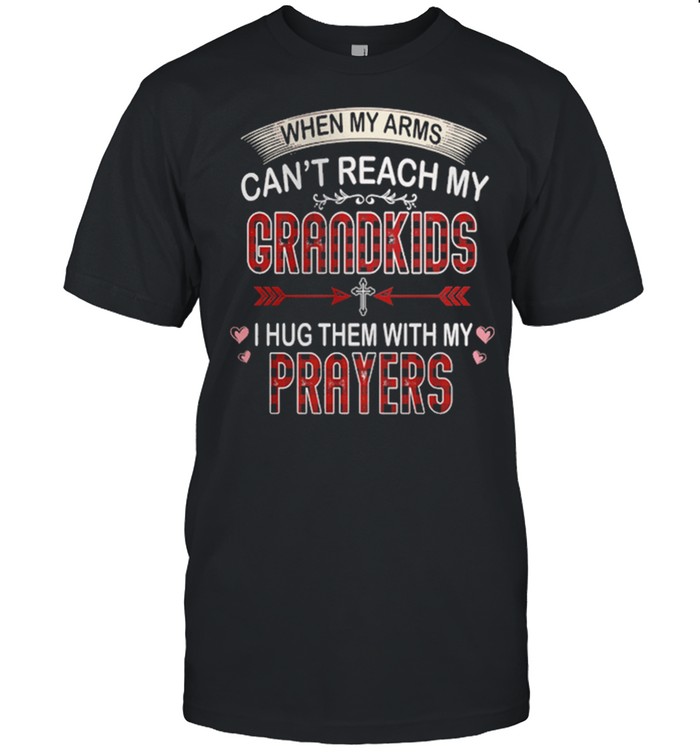 When My Arms Cant Reach My Grandkids I Hug Them With My Prayers shirt