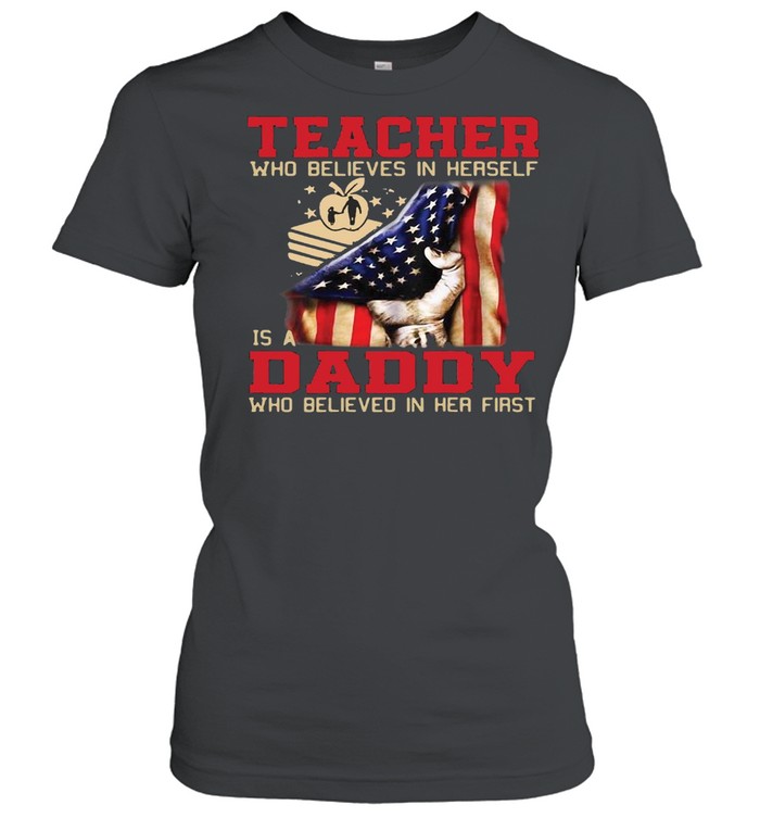 American Flag Teacher Who Believed In Herself Is A Daddy Who Believed In Her First T-shirt Classic Women's T-shirt