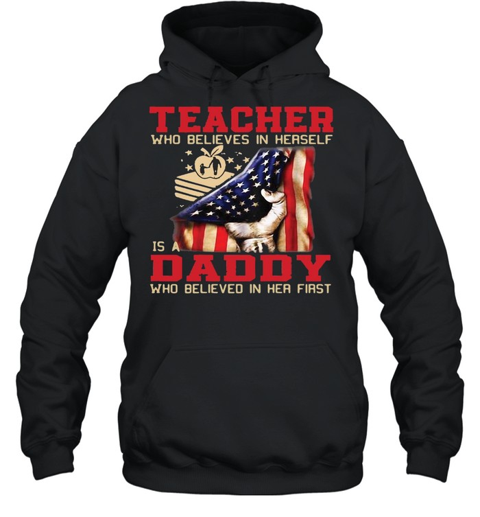 American Flag Teacher Who Believed In Herself Is A Daddy Who Believed In Her First T-shirt Unisex Hoodie