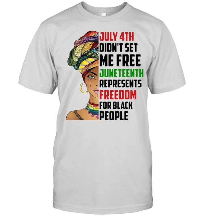 Black Woman July 4th Didn’t Set Me Free Juneteenth Represents Freedom For Black People shirt