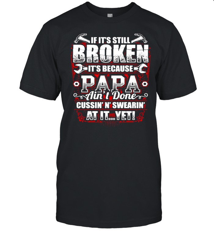 If It’s Still Broken It’s Because Papa Ain’t Done Cussin’n’ Swearin’ At It Yet T-shirt Classic Men's T-shirt