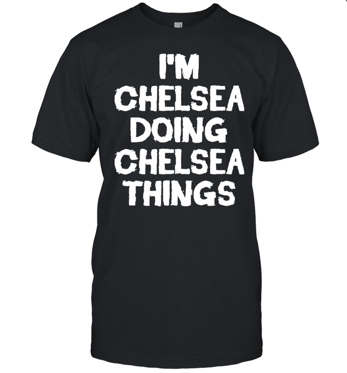 Im Chelsea doing Chelsea things shirt
