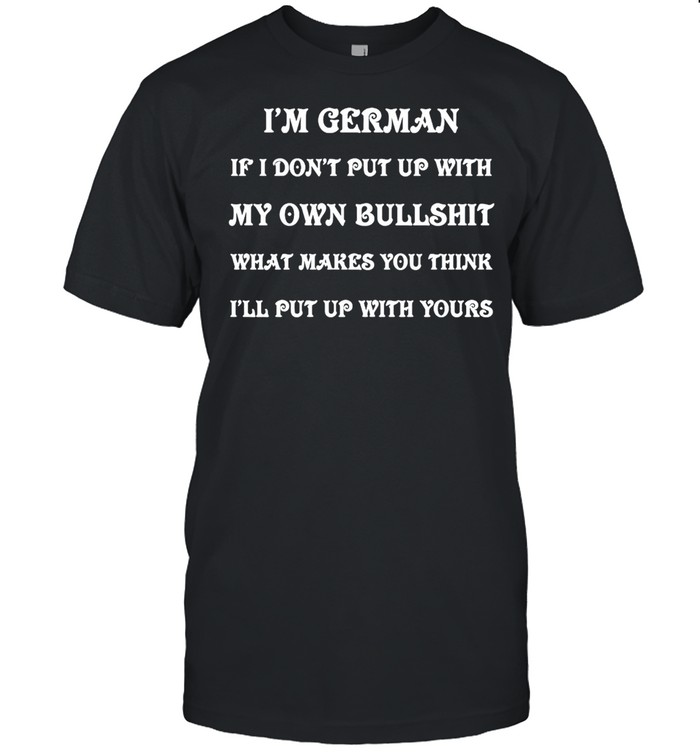 I’m German If I Don’t Put Up With My Own Bullshit What Makes You Think I’ll Put Up With Yours T-shirt Classic Men's T-shirt