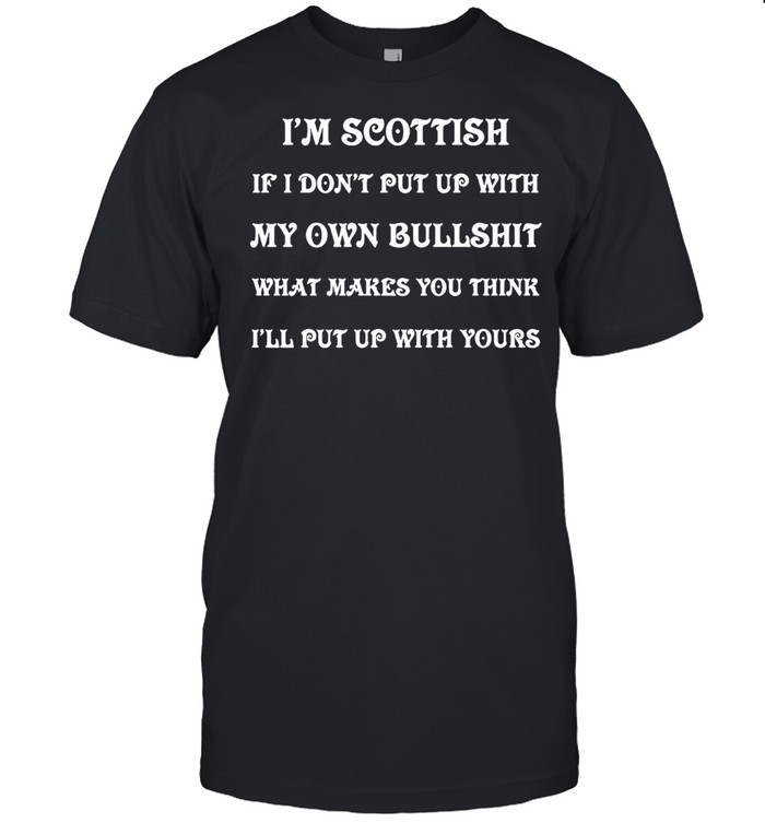 I’m Scottish If I Don’t Put Up With My Own Bullshit What Makes You Think I’ll Put Up With Yours T-shirt Classic Men's T-shirt
