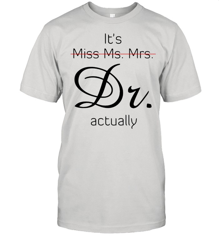 It’s Miss Ms Mrs Dr Actually T-shirt