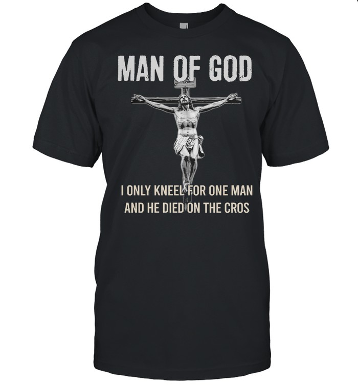 Man of God I only kneel for one man and he died on the cros shirt Classic Men's T-shirt