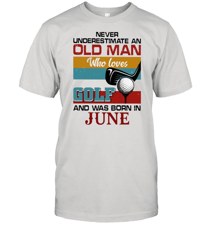 Never underestimate an old man who loves Golf and was born in June vintage shirt
