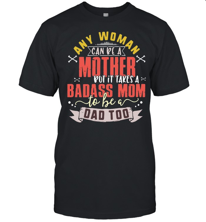 Any Woman Can Be A Mother But It Takes A Badass Mom To Be A Dad Too  Classic Men's T-shirt