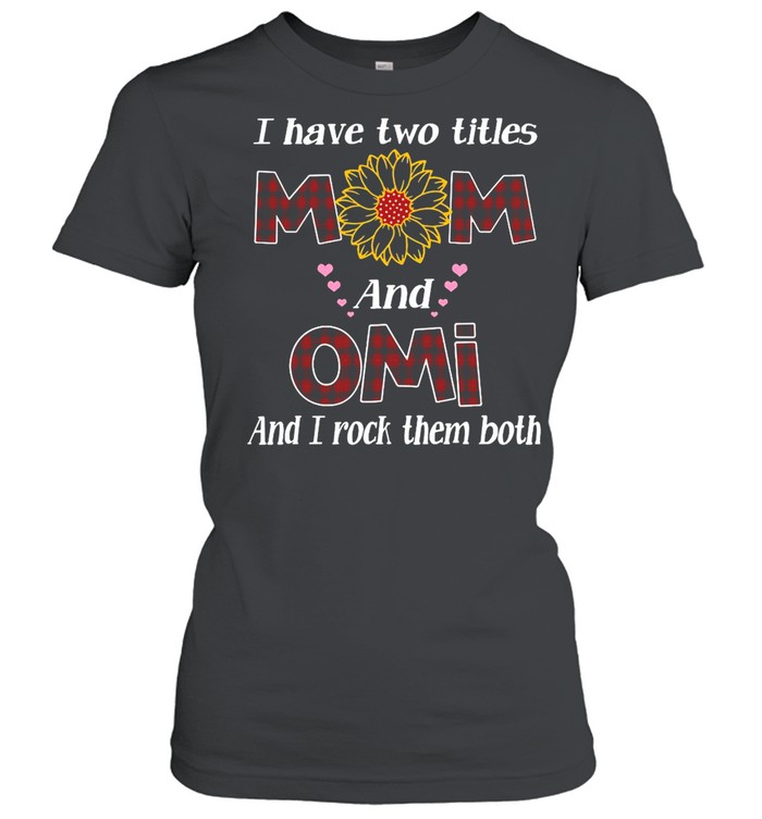 Flower I Have Two Titles Mom And Omi And I Rock Them Both T-shirt Classic Women's T-shirt