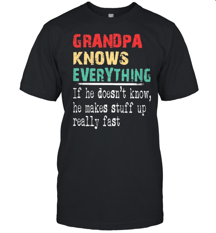 grandpa knows everything if he doesnt know he makes stuff up really fast shirt