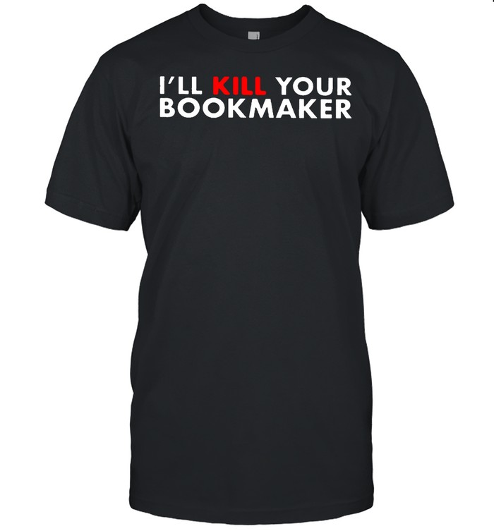 Ill kill your bookmaker t-shirt