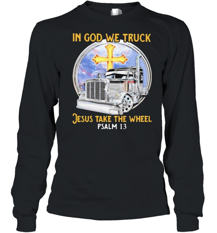 In God We Truck Jesus Take The Wheel PSALM 13  Long Sleeved T-shirt