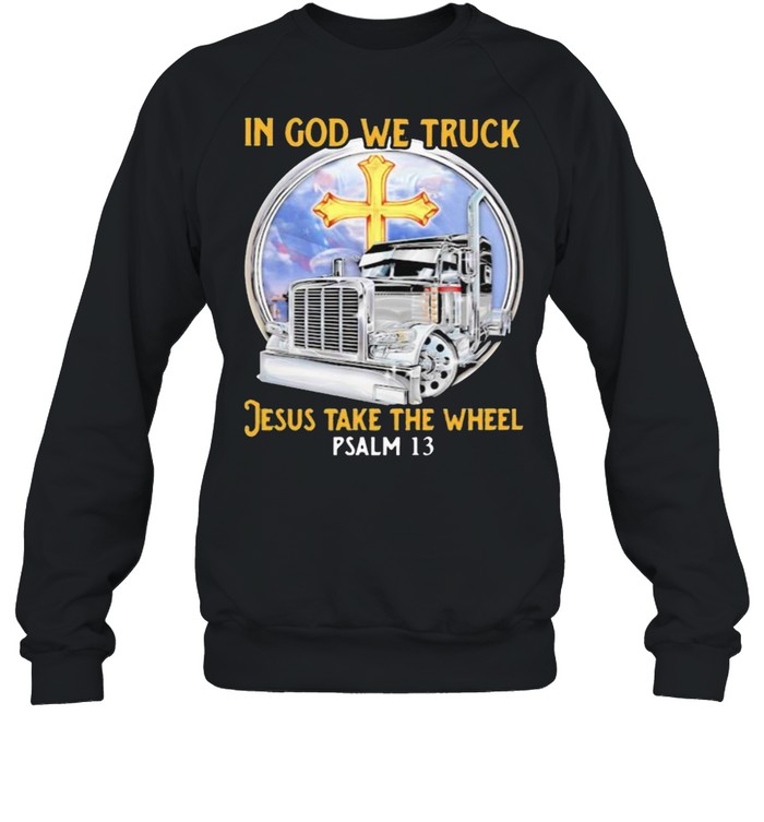 In God We Truck Jesus Take The Wheel PSALM 13  Unisex Sweatshirt
