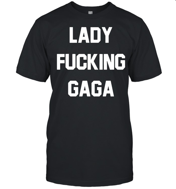 Lady fucking Gaga shirt