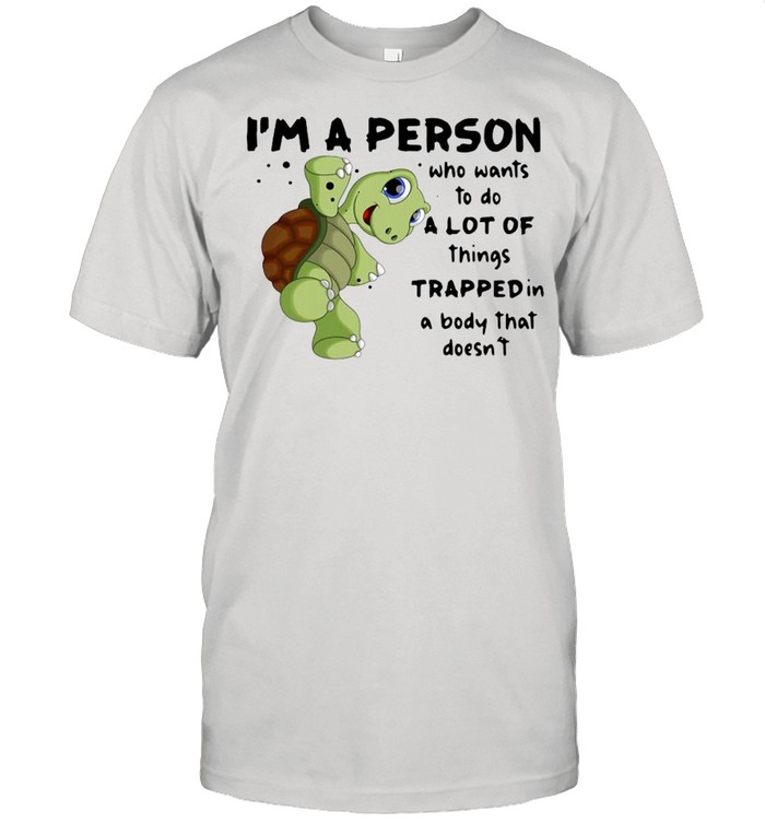 Turtle I’m A Person Who Wants To Do A Lot Of Things Trapped In A Body That Doesn’t Shirt