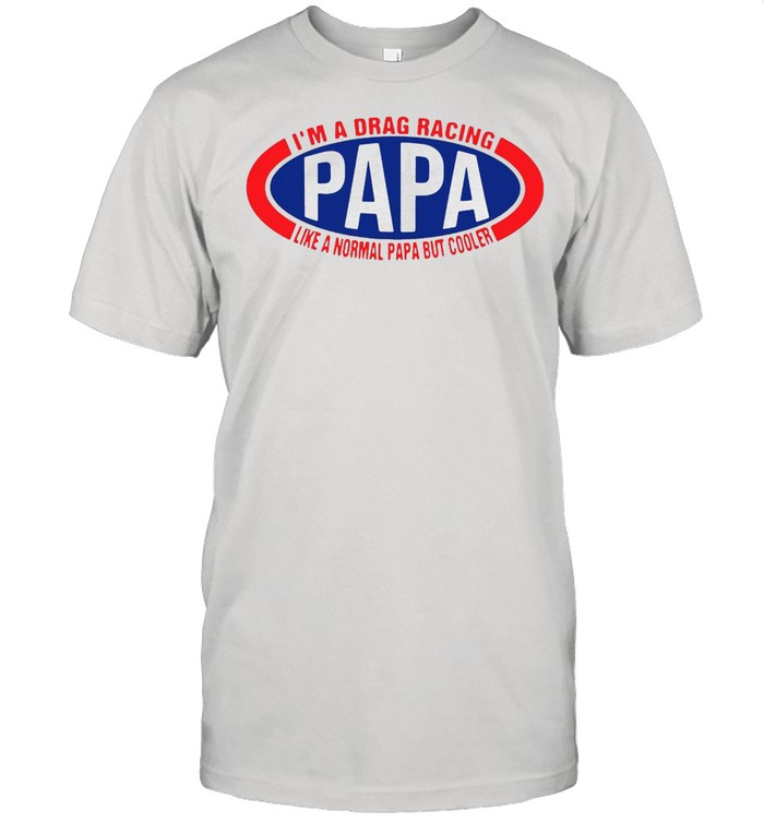 I’m A Drag Racing Papa Like A Normal Papa But Cooler T-shirt