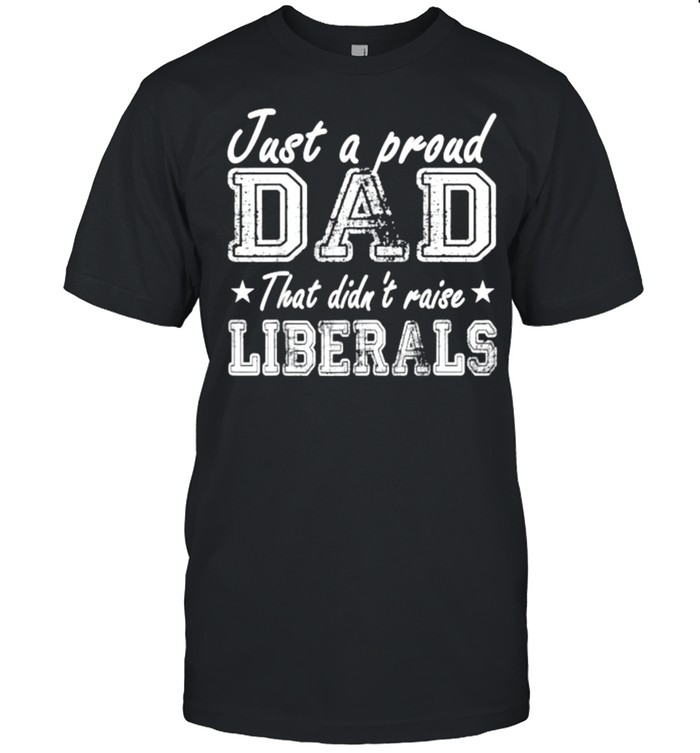 Just A Proud Dad That Didn’t Raise Liberals Stars T-Shirt