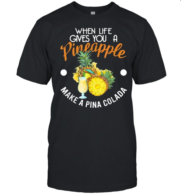 When Lifes Gives You A Pineapple Make A Pina Colada T-Shirt