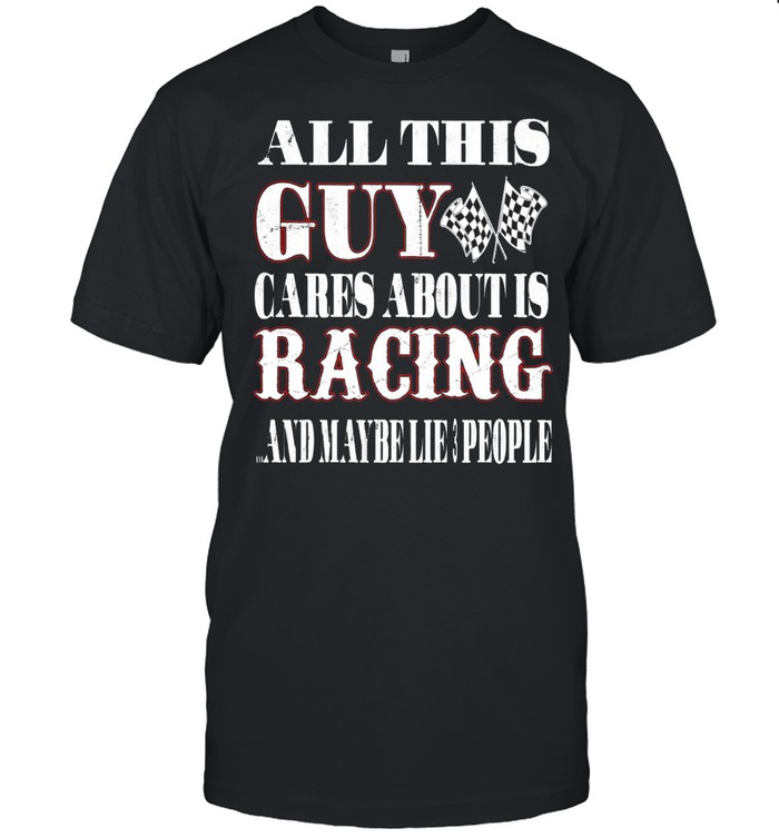 All this guy cares about is racing and maybe like 3 people shirt