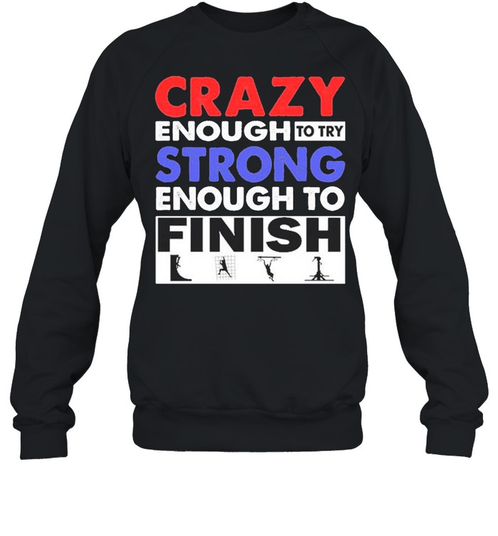 Crazy Enough To Try Strong Enough To Finish shirt Unisex Sweatshirt