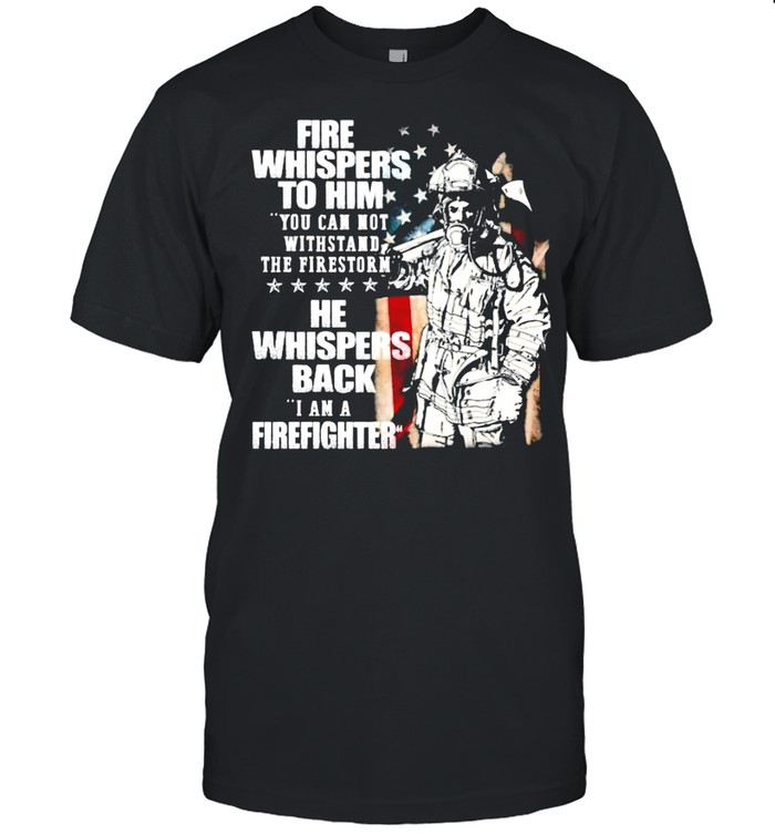 Fire whispers to him you cannot withstand the fires rn he whispers back shirt