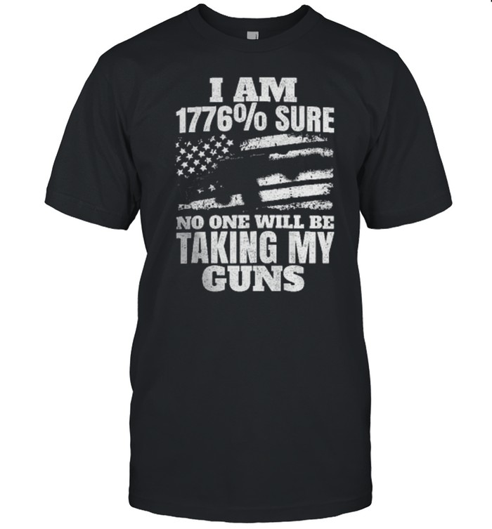 I am 1776% sure no one will be taking my guns shirt