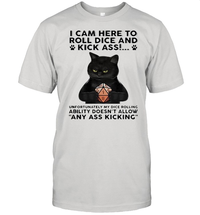 I cam here to roll dice and kick ass ability doesnt allow any ass kicking black cat shirt