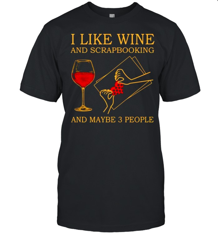 I like wine and scrapbooking and maybe 3 people shirt