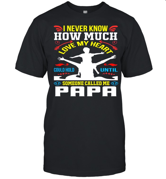 I never know how much love my heart could hold until someone called me papa shirt